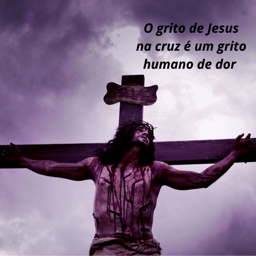 O grito de Jesus na cruz é um grito humano de dor-prova-amor