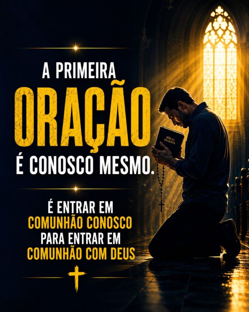A primeira oração é conosco mesmo. É entrar em comunhão conosco para entrar em comunhão com Deus.